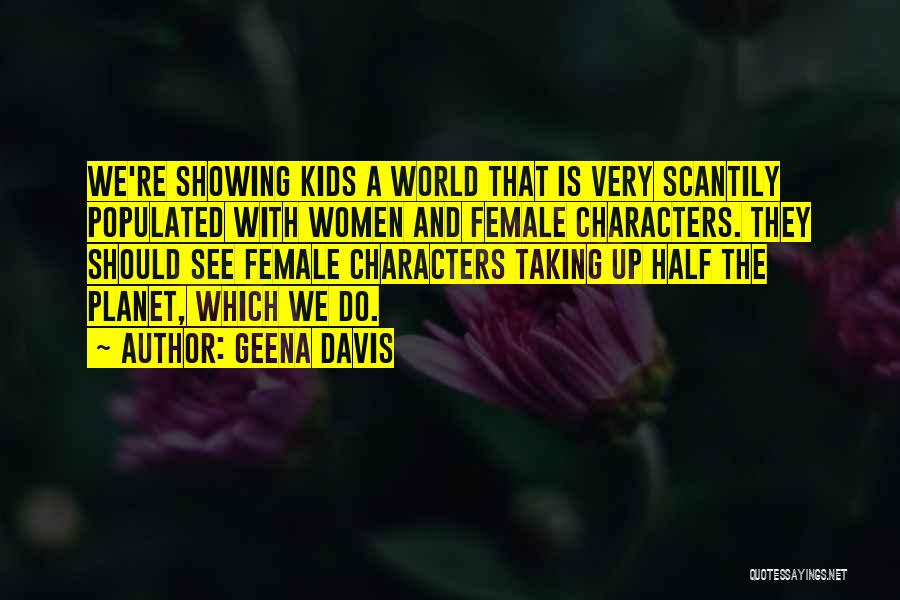 Geena Davis Quotes: We're Showing Kids A World That Is Very Scantily Populated With Women And Female Characters. They Should See Female Characters
