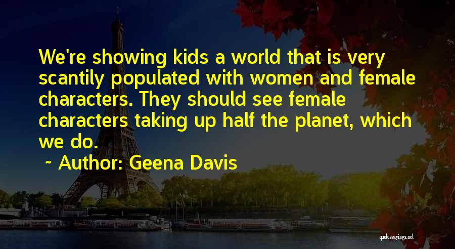 Geena Davis Quotes: We're Showing Kids A World That Is Very Scantily Populated With Women And Female Characters. They Should See Female Characters