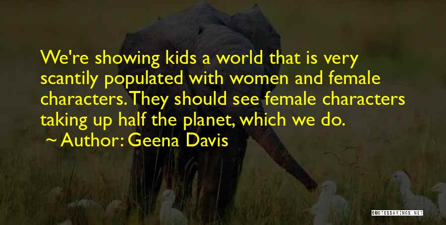Geena Davis Quotes: We're Showing Kids A World That Is Very Scantily Populated With Women And Female Characters. They Should See Female Characters
