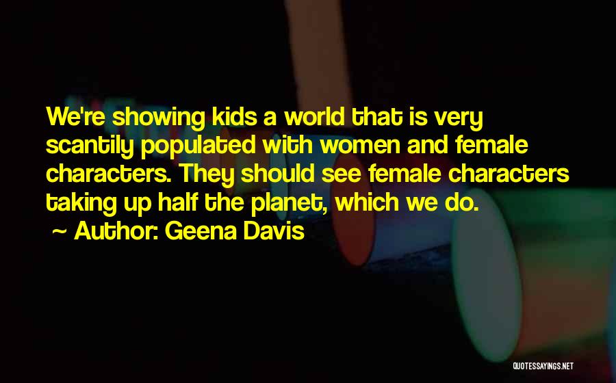Geena Davis Quotes: We're Showing Kids A World That Is Very Scantily Populated With Women And Female Characters. They Should See Female Characters