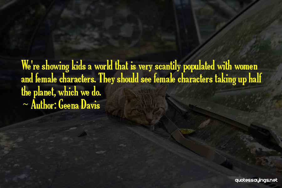 Geena Davis Quotes: We're Showing Kids A World That Is Very Scantily Populated With Women And Female Characters. They Should See Female Characters
