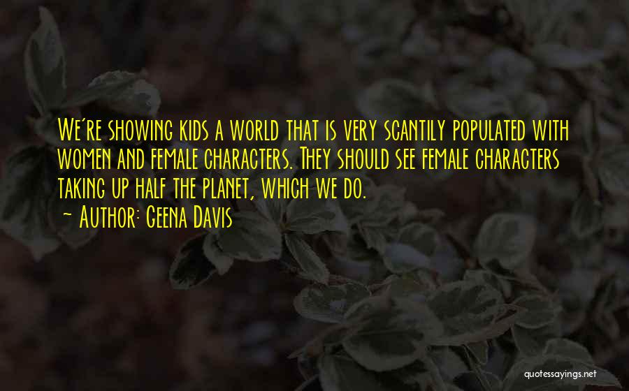 Geena Davis Quotes: We're Showing Kids A World That Is Very Scantily Populated With Women And Female Characters. They Should See Female Characters