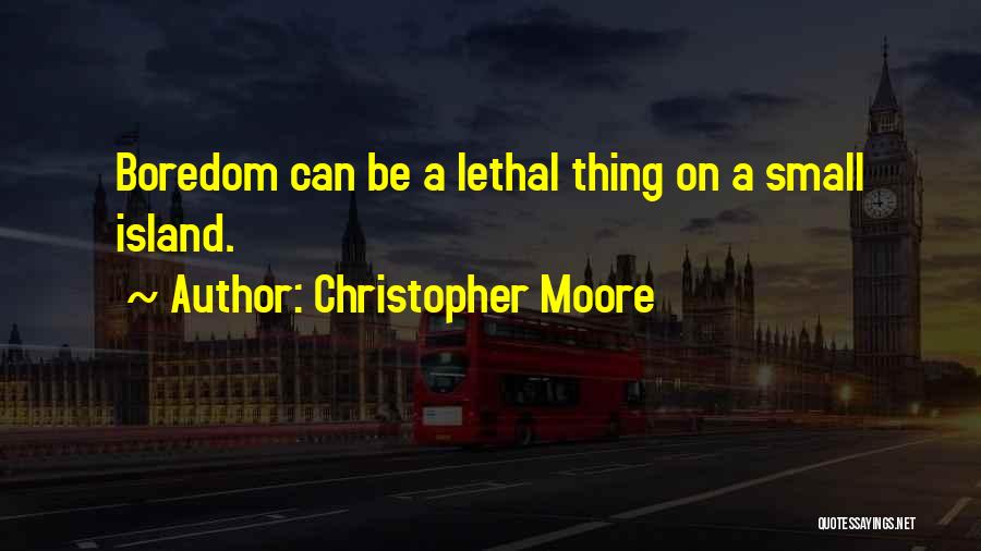 Christopher Moore Quotes: Boredom Can Be A Lethal Thing On A Small Island.