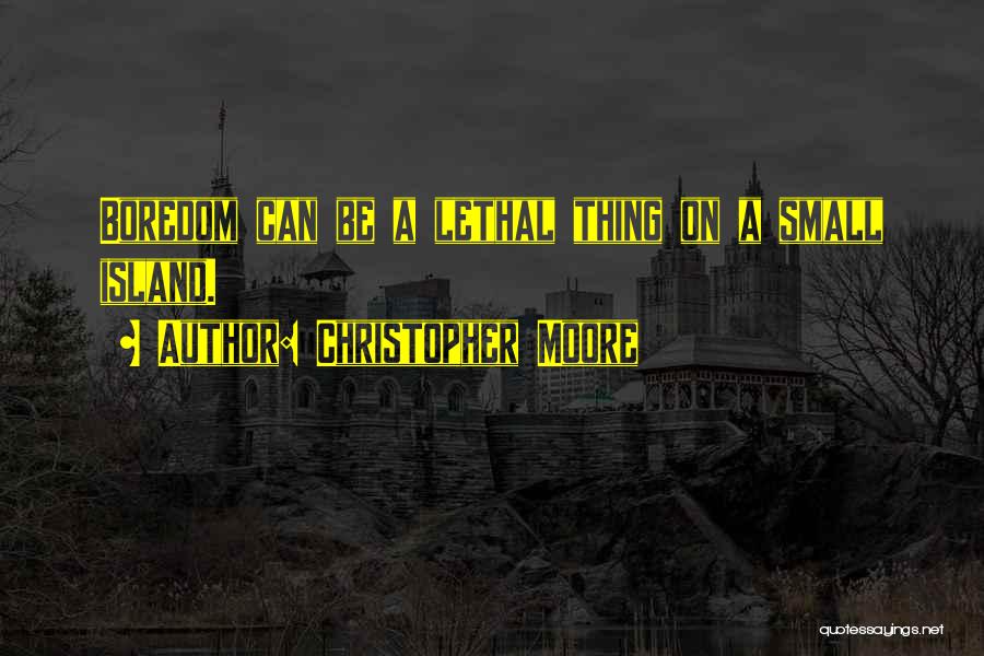 Christopher Moore Quotes: Boredom Can Be A Lethal Thing On A Small Island.