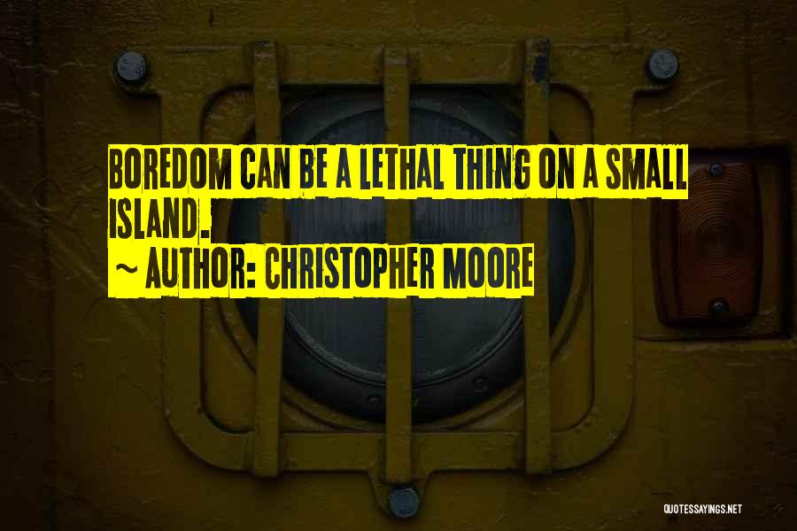 Christopher Moore Quotes: Boredom Can Be A Lethal Thing On A Small Island.