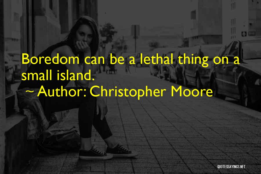 Christopher Moore Quotes: Boredom Can Be A Lethal Thing On A Small Island.