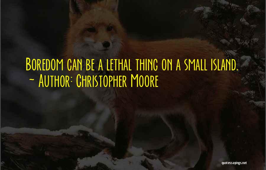 Christopher Moore Quotes: Boredom Can Be A Lethal Thing On A Small Island.