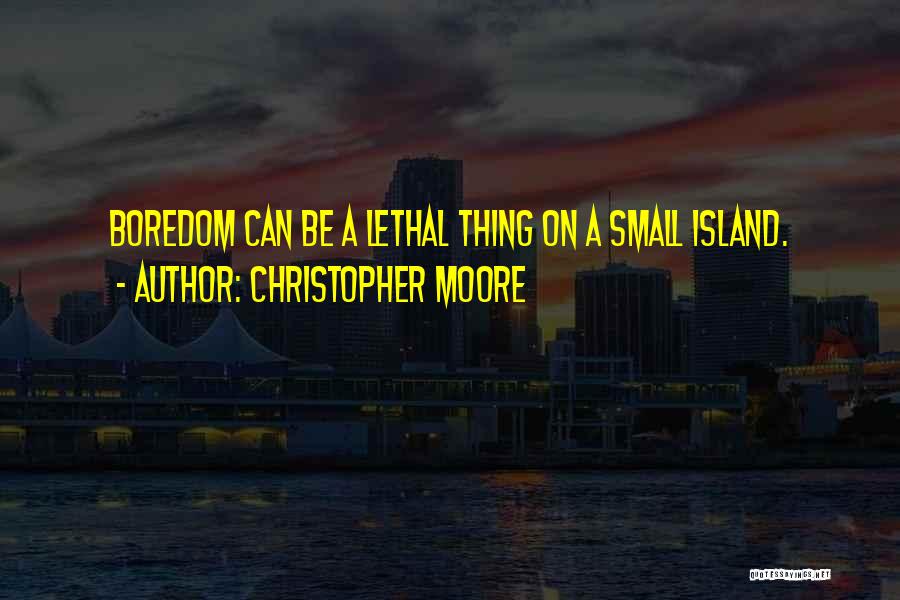 Christopher Moore Quotes: Boredom Can Be A Lethal Thing On A Small Island.