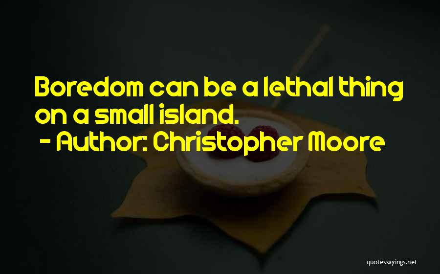 Christopher Moore Quotes: Boredom Can Be A Lethal Thing On A Small Island.