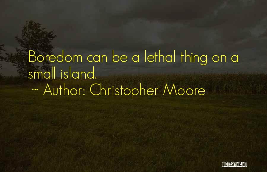 Christopher Moore Quotes: Boredom Can Be A Lethal Thing On A Small Island.