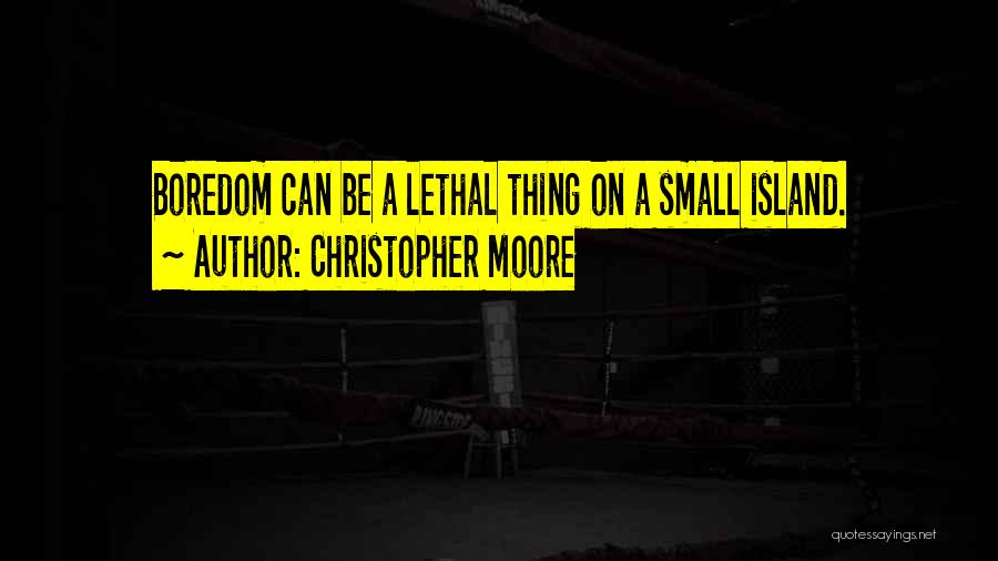 Christopher Moore Quotes: Boredom Can Be A Lethal Thing On A Small Island.