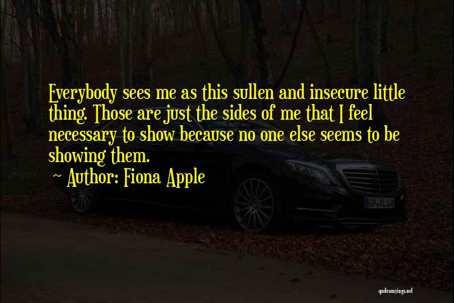 Fiona Apple Quotes: Everybody Sees Me As This Sullen And Insecure Little Thing. Those Are Just The Sides Of Me That I Feel