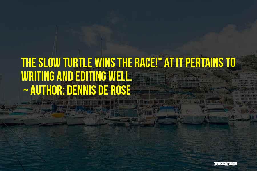 Dennis De Rose Quotes: The Slow Turtle Wins The Race! At It Pertains To Writing And Editing Well.