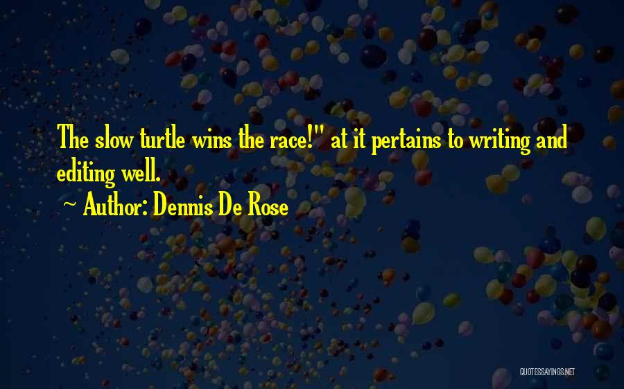 Dennis De Rose Quotes: The Slow Turtle Wins The Race! At It Pertains To Writing And Editing Well.