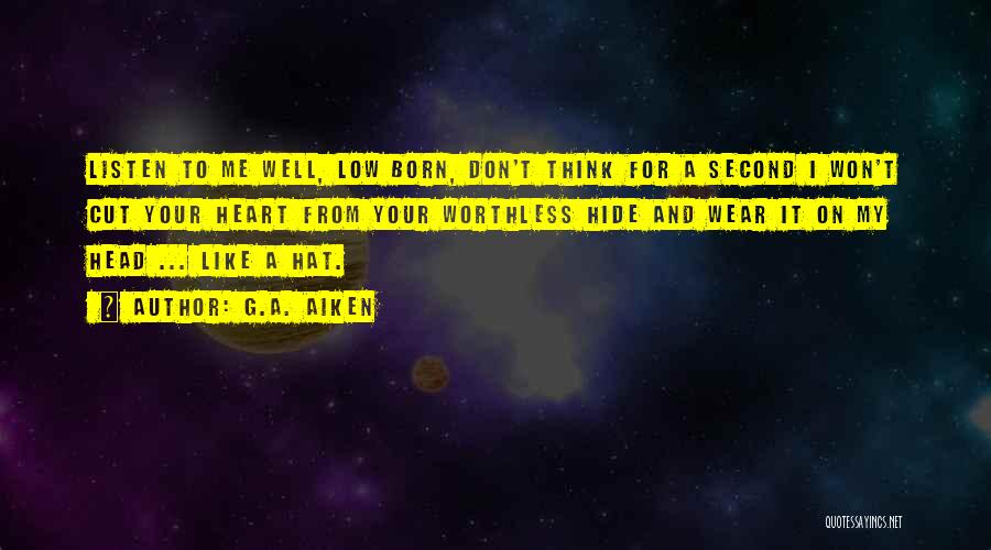 G.A. Aiken Quotes: Listen To Me Well, Low Born, Don't Think For A Second I Won't Cut Your Heart From Your Worthless Hide