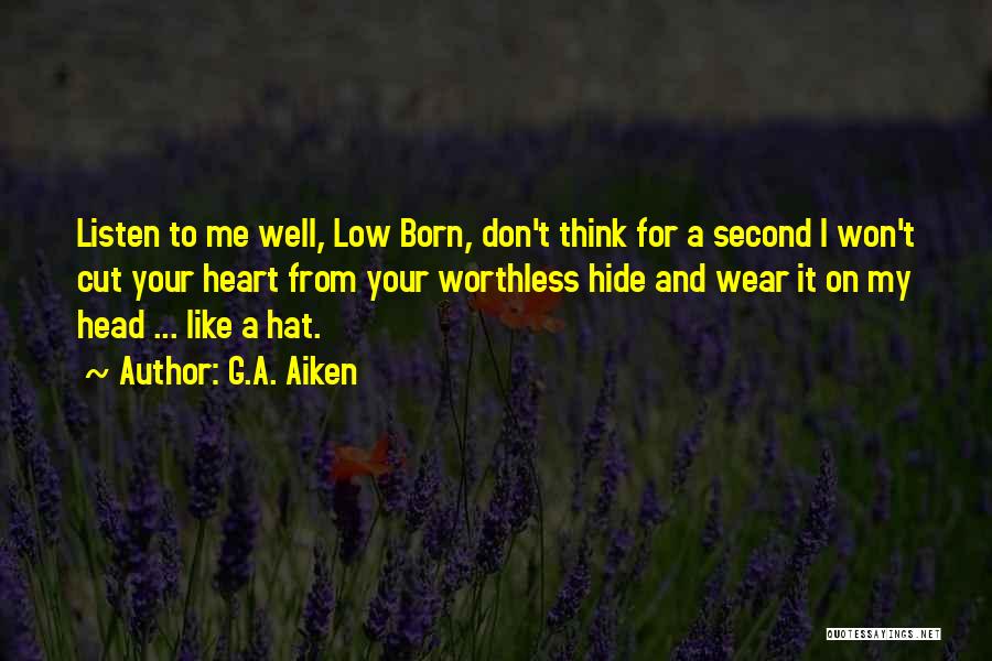 G.A. Aiken Quotes: Listen To Me Well, Low Born, Don't Think For A Second I Won't Cut Your Heart From Your Worthless Hide