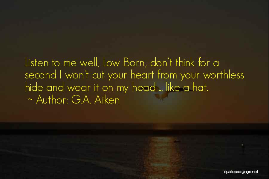 G.A. Aiken Quotes: Listen To Me Well, Low Born, Don't Think For A Second I Won't Cut Your Heart From Your Worthless Hide