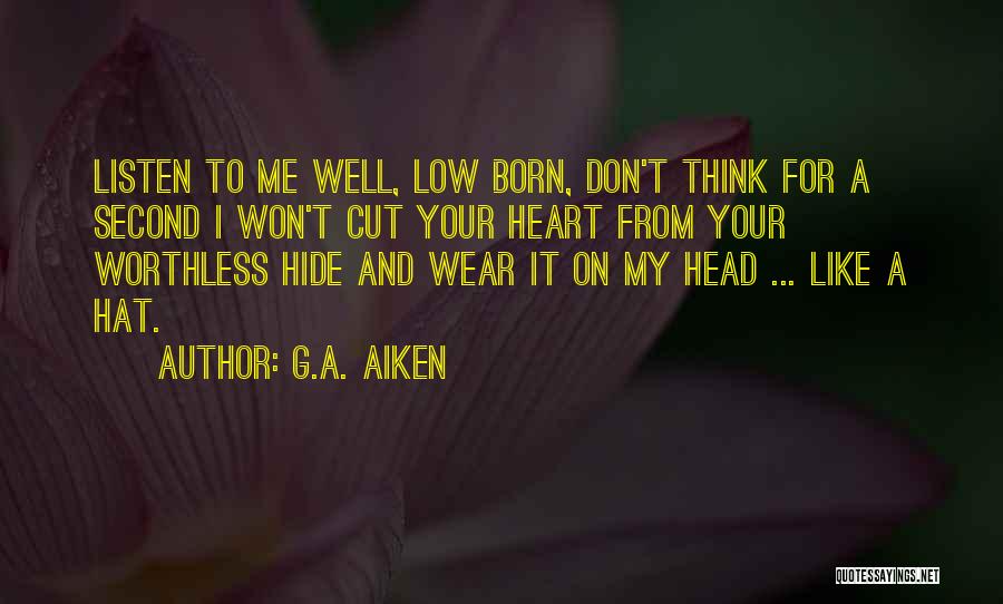 G.A. Aiken Quotes: Listen To Me Well, Low Born, Don't Think For A Second I Won't Cut Your Heart From Your Worthless Hide