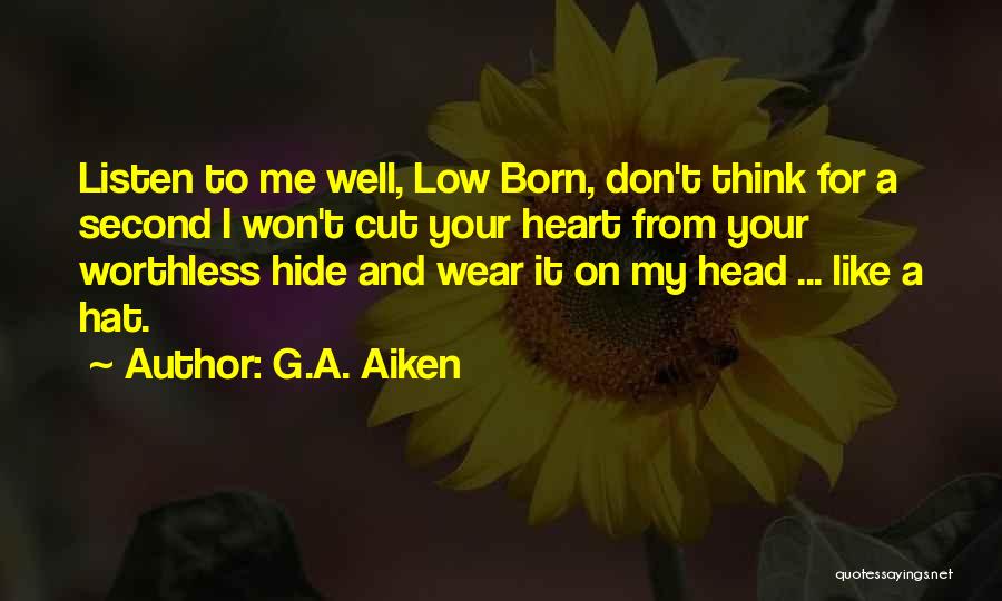 G.A. Aiken Quotes: Listen To Me Well, Low Born, Don't Think For A Second I Won't Cut Your Heart From Your Worthless Hide