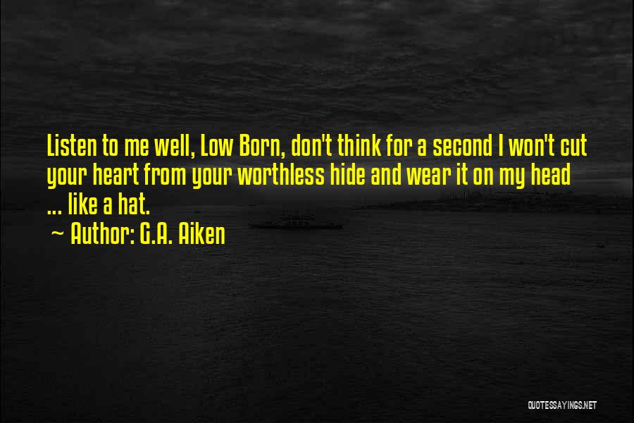 G.A. Aiken Quotes: Listen To Me Well, Low Born, Don't Think For A Second I Won't Cut Your Heart From Your Worthless Hide