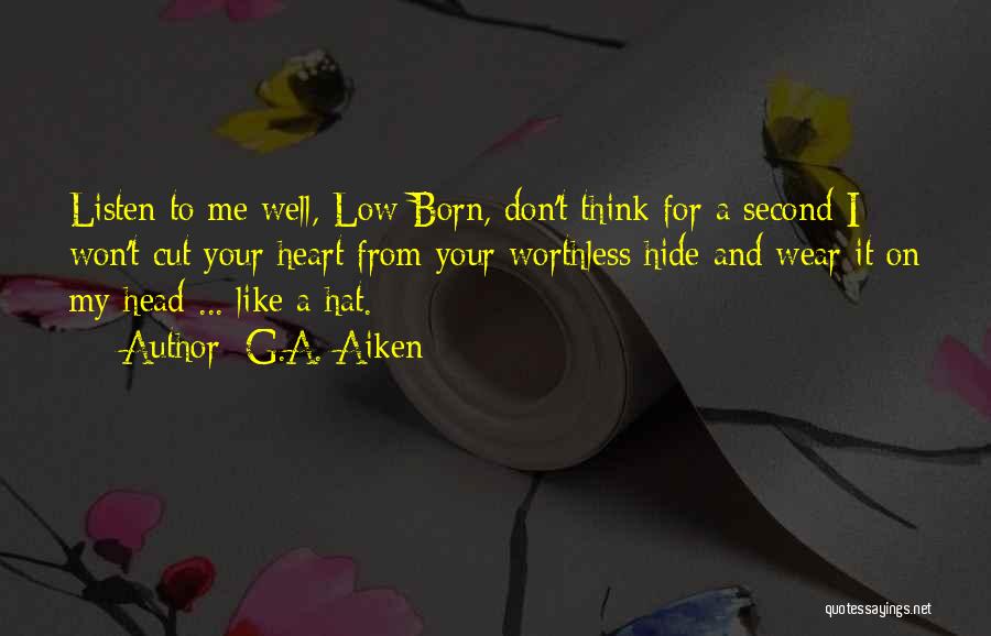 G.A. Aiken Quotes: Listen To Me Well, Low Born, Don't Think For A Second I Won't Cut Your Heart From Your Worthless Hide