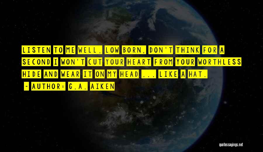 G.A. Aiken Quotes: Listen To Me Well, Low Born, Don't Think For A Second I Won't Cut Your Heart From Your Worthless Hide