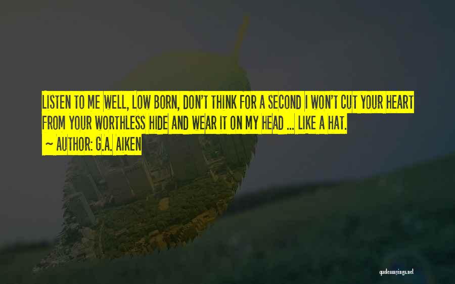 G.A. Aiken Quotes: Listen To Me Well, Low Born, Don't Think For A Second I Won't Cut Your Heart From Your Worthless Hide