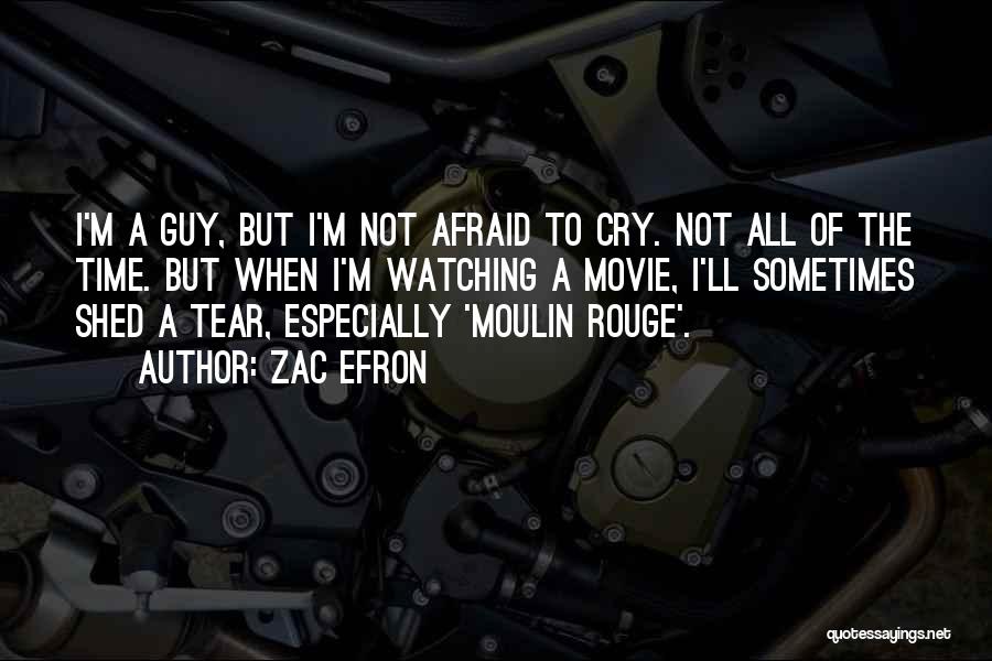 Zac Efron Quotes: I'm A Guy, But I'm Not Afraid To Cry. Not All Of The Time. But When I'm Watching A Movie,