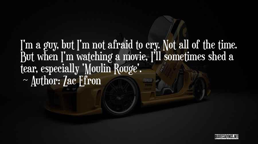 Zac Efron Quotes: I'm A Guy, But I'm Not Afraid To Cry. Not All Of The Time. But When I'm Watching A Movie,