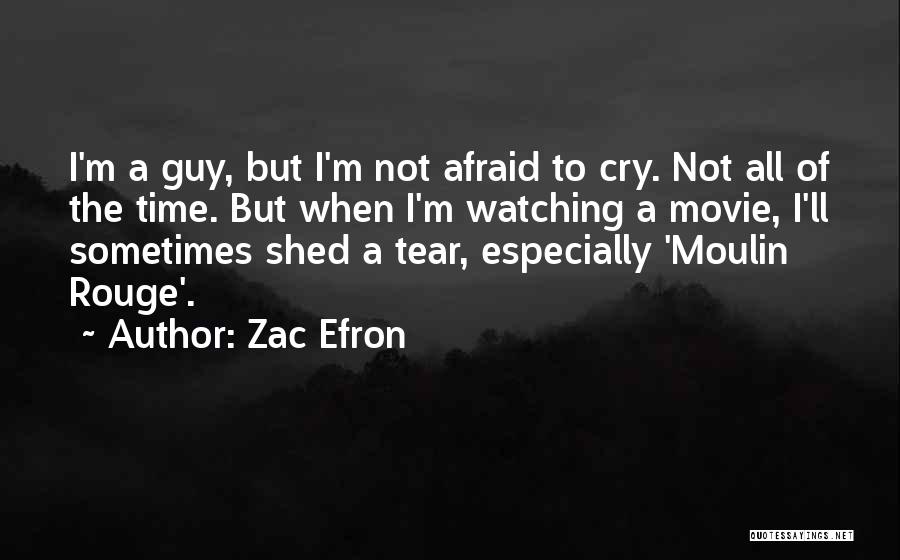 Zac Efron Quotes: I'm A Guy, But I'm Not Afraid To Cry. Not All Of The Time. But When I'm Watching A Movie,