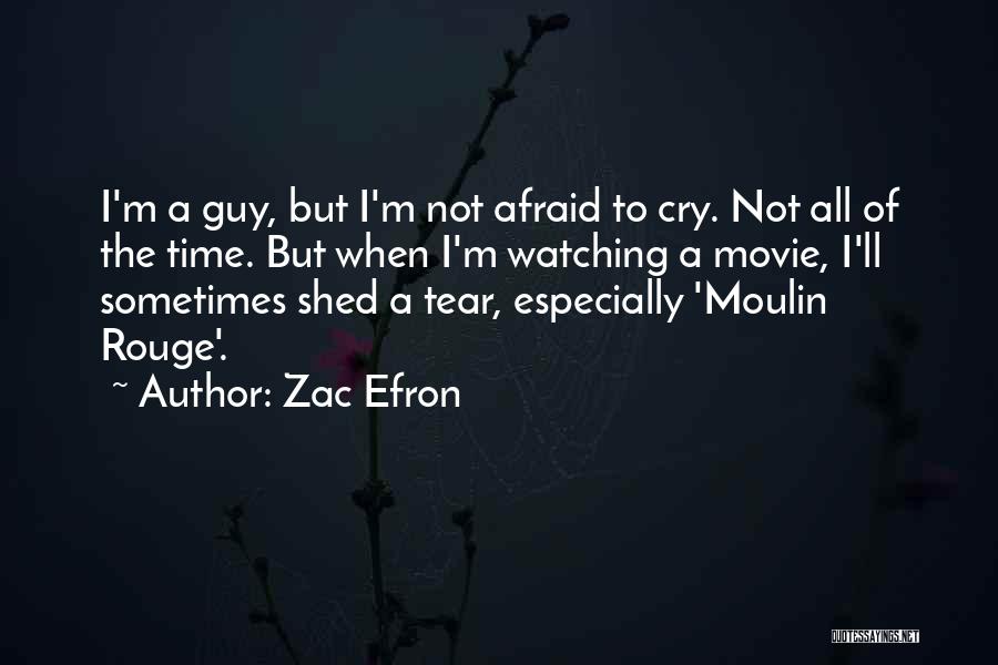 Zac Efron Quotes: I'm A Guy, But I'm Not Afraid To Cry. Not All Of The Time. But When I'm Watching A Movie,