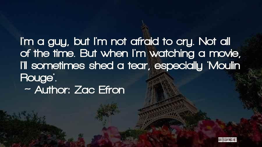 Zac Efron Quotes: I'm A Guy, But I'm Not Afraid To Cry. Not All Of The Time. But When I'm Watching A Movie,