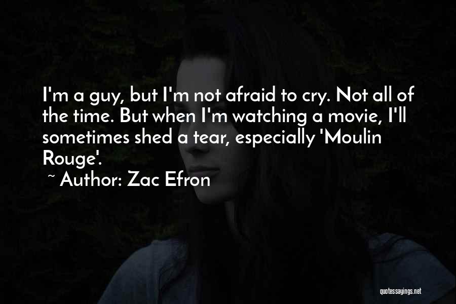 Zac Efron Quotes: I'm A Guy, But I'm Not Afraid To Cry. Not All Of The Time. But When I'm Watching A Movie,