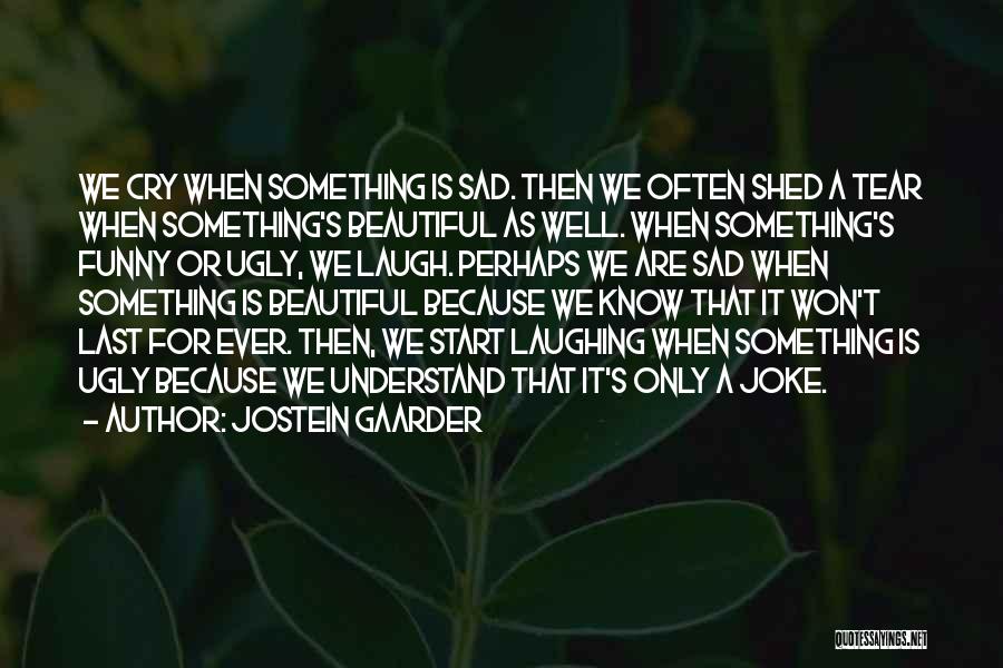 Jostein Gaarder Quotes: We Cry When Something Is Sad. Then We Often Shed A Tear When Something's Beautiful As Well. When Something's Funny