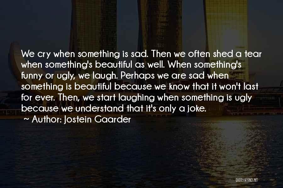 Jostein Gaarder Quotes: We Cry When Something Is Sad. Then We Often Shed A Tear When Something's Beautiful As Well. When Something's Funny