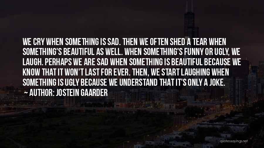 Jostein Gaarder Quotes: We Cry When Something Is Sad. Then We Often Shed A Tear When Something's Beautiful As Well. When Something's Funny