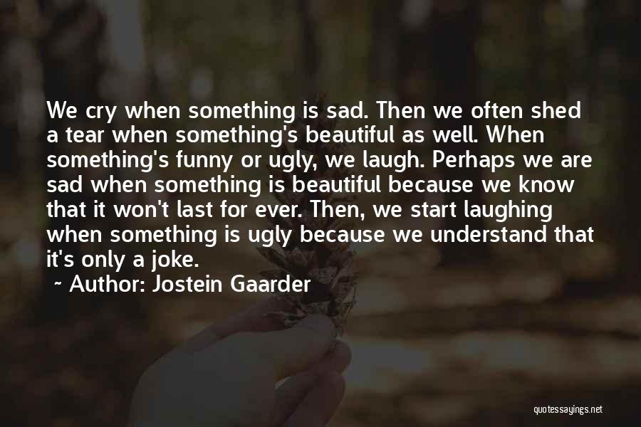 Jostein Gaarder Quotes: We Cry When Something Is Sad. Then We Often Shed A Tear When Something's Beautiful As Well. When Something's Funny