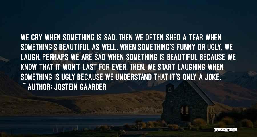 Jostein Gaarder Quotes: We Cry When Something Is Sad. Then We Often Shed A Tear When Something's Beautiful As Well. When Something's Funny