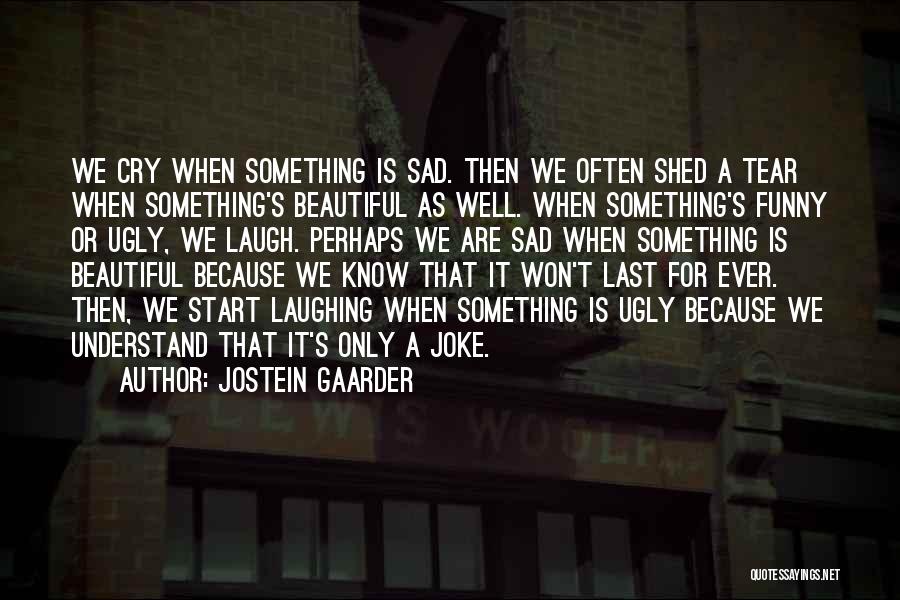 Jostein Gaarder Quotes: We Cry When Something Is Sad. Then We Often Shed A Tear When Something's Beautiful As Well. When Something's Funny