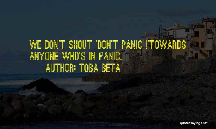 Toba Beta Quotes: We Don't Shout 'don't Panic !'towards Anyone Who's In Panic.