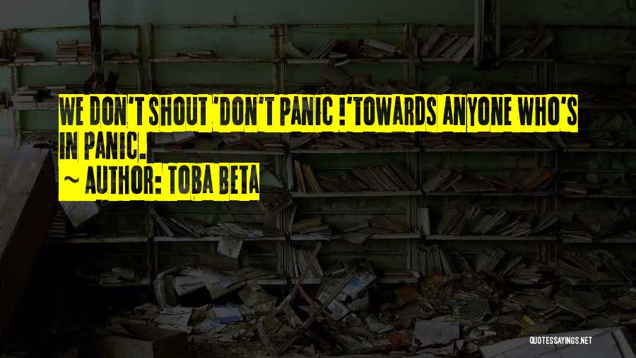 Toba Beta Quotes: We Don't Shout 'don't Panic !'towards Anyone Who's In Panic.