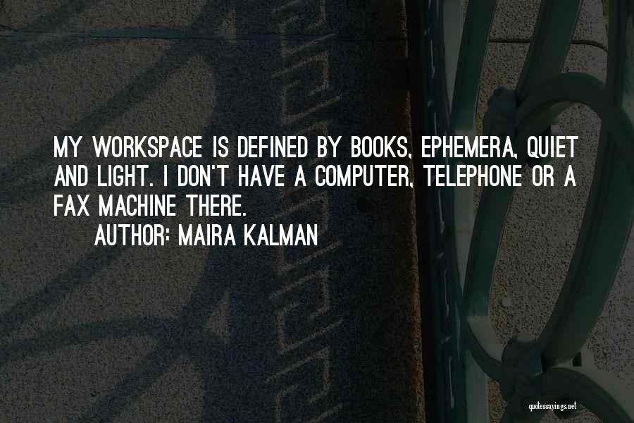 Maira Kalman Quotes: My Workspace Is Defined By Books, Ephemera, Quiet And Light. I Don't Have A Computer, Telephone Or A Fax Machine