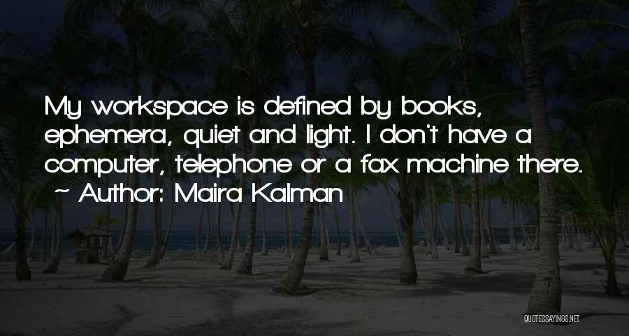 Maira Kalman Quotes: My Workspace Is Defined By Books, Ephemera, Quiet And Light. I Don't Have A Computer, Telephone Or A Fax Machine