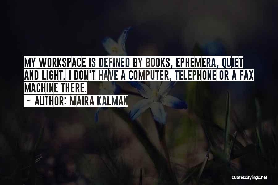 Maira Kalman Quotes: My Workspace Is Defined By Books, Ephemera, Quiet And Light. I Don't Have A Computer, Telephone Or A Fax Machine