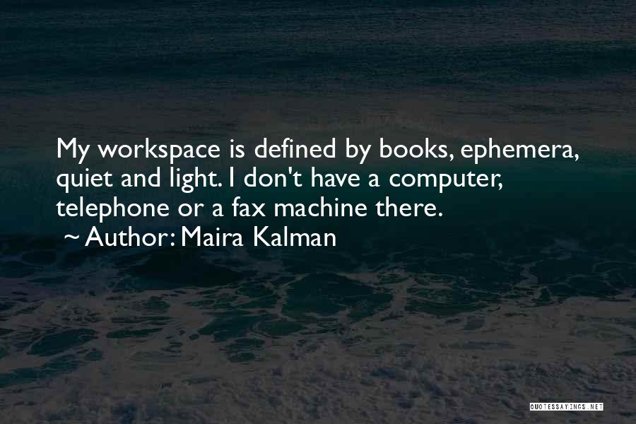 Maira Kalman Quotes: My Workspace Is Defined By Books, Ephemera, Quiet And Light. I Don't Have A Computer, Telephone Or A Fax Machine