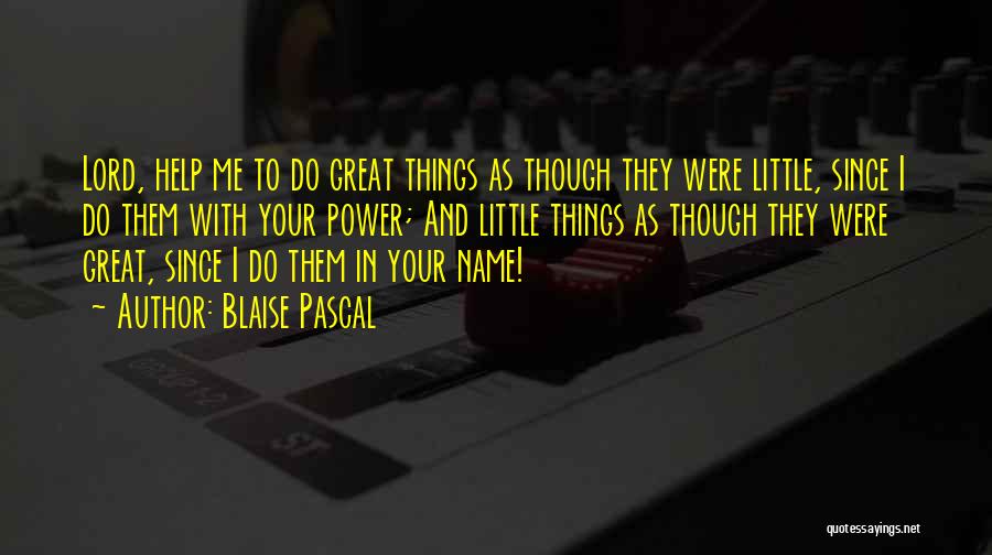 Blaise Pascal Quotes: Lord, Help Me To Do Great Things As Though They Were Little, Since I Do Them With Your Power; And