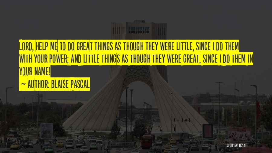 Blaise Pascal Quotes: Lord, Help Me To Do Great Things As Though They Were Little, Since I Do Them With Your Power; And