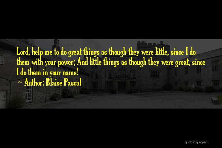 Blaise Pascal Quotes: Lord, Help Me To Do Great Things As Though They Were Little, Since I Do Them With Your Power; And