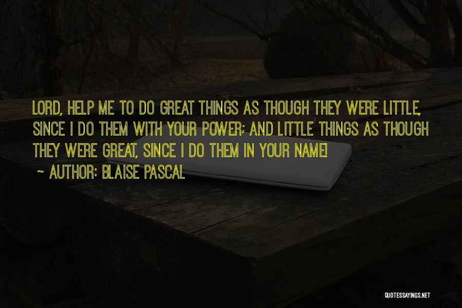 Blaise Pascal Quotes: Lord, Help Me To Do Great Things As Though They Were Little, Since I Do Them With Your Power; And