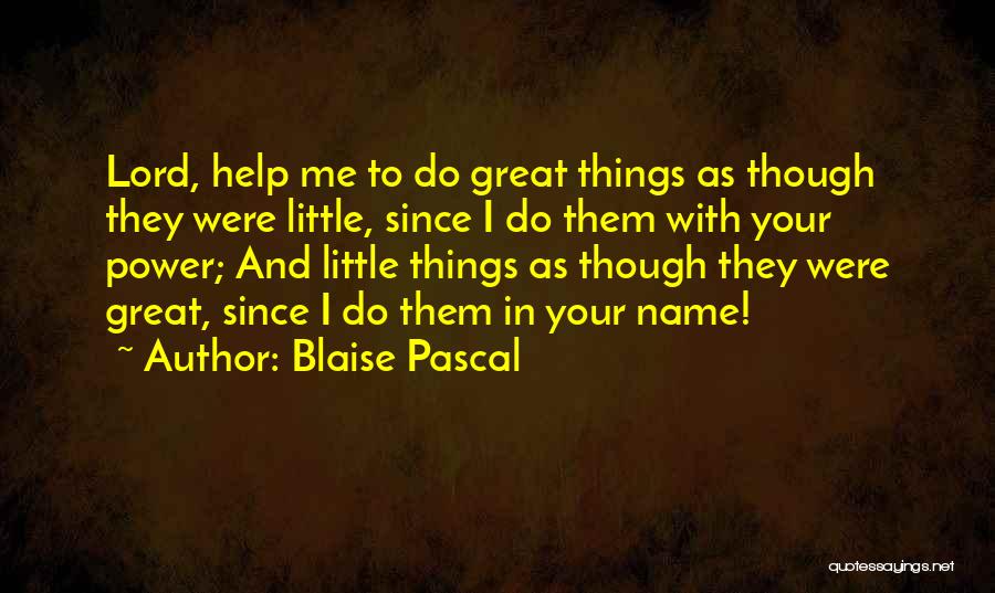 Blaise Pascal Quotes: Lord, Help Me To Do Great Things As Though They Were Little, Since I Do Them With Your Power; And